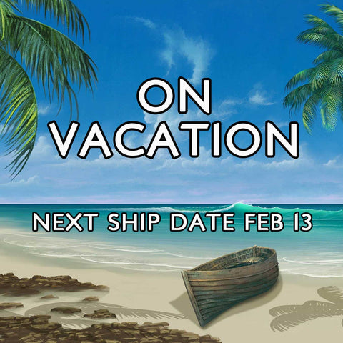 Going on vacation, next ship date Feb 13.